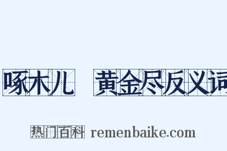 啄木儿▪黄金尽反义词是什么意思的图片